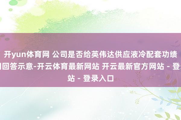 开yun体育网 公司是否给英伟达供应液冷配套功绩？公司回答示意-开云体育最新网站 开云最新官方网站 - 登录入口
