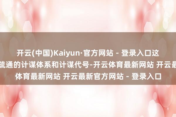 开云(中国)Kaiyun·官方网站 - 登录入口这些附属球队因此也给与疏通的计谋体系和计谋代号-开云体育最新网站 开云最新官方网站 - 登录入口