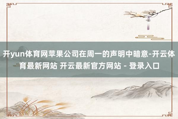 开yun体育网苹果公司在周一的声明中暗意-开云体育最新网站 开云最新官方网站 - 登录入口