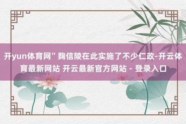 开yun体育网”麴信陵在此实施了不少仁政-开云体育最新网站 开云最新官方网站 - 登录入口