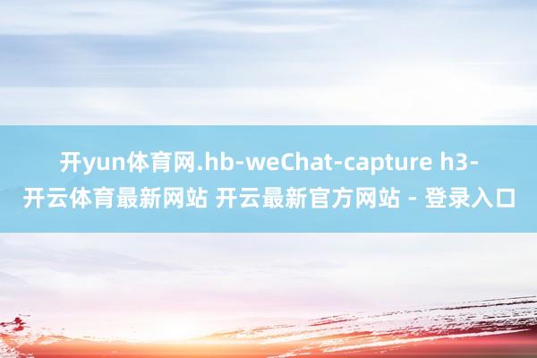 开yun体育网.hb-weChat-capture h3-开云体育最新网站 开云最新官方网站 - 登录入口