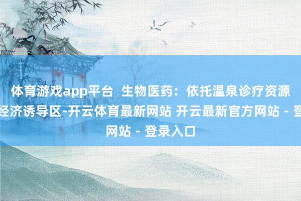 体育游戏app平台  生物医药：依托温泉诊疗资源及从化经济诱导区-开云体育最新网站 开云最新官方网站 - 登录入口
