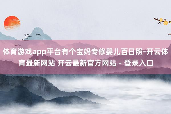 体育游戏app平台有个宝妈专修婴儿百日照-开云体育最新网站 开云最新官方网站 - 登录入口