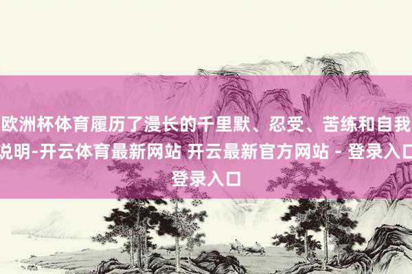 欧洲杯体育履历了漫长的千里默、忍受、苦练和自我说明-开云体育最新网站 开云最新官方网站 - 登录入口