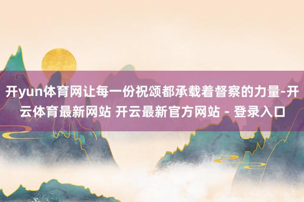 开yun体育网让每一份祝颂都承载着督察的力量-开云体育最新网站 开云最新官方网站 - 登录入口