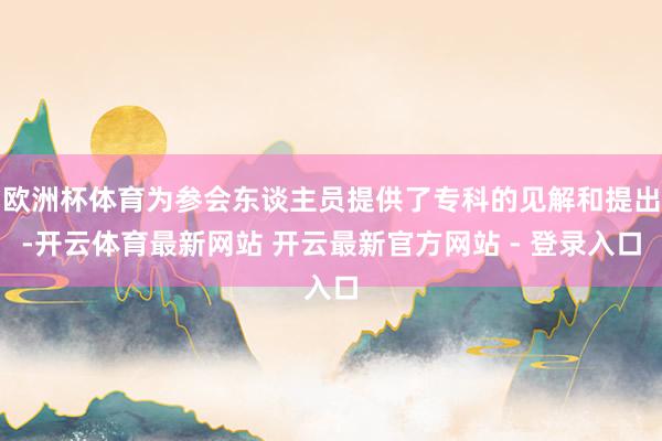 欧洲杯体育为参会东谈主员提供了专科的见解和提出-开云体育最新网站 开云最新官方网站 - 登录入口