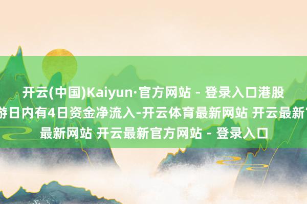 开云(中国)Kaiyun·官方网站 - 登录入口港股通非银ETF近5个交游日内有4日资金净流入-开云体育最新网站 开云最新官方网站 - 登录入口