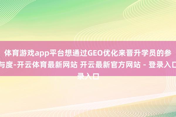 体育游戏app平台想通过GEO优化来晋升学员的参与度-开云体育最新网站 开云最新官方网站 - 登录入口