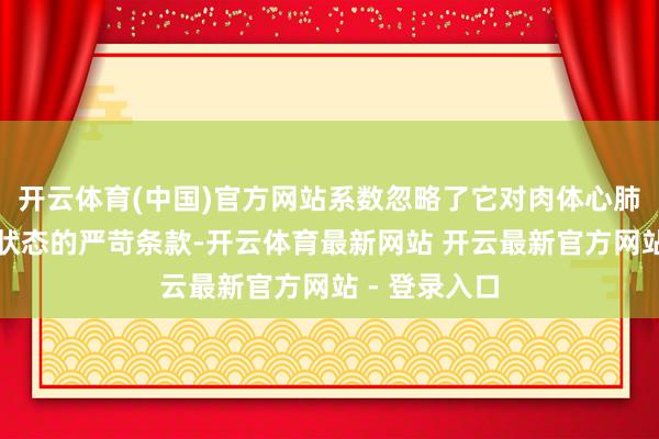 开云体育(中国)官方网站系数忽略了它对肉体心肺负荷和血管状态的严苛条款-开云体育最新网站 开云最新官方网站 - 登录入口