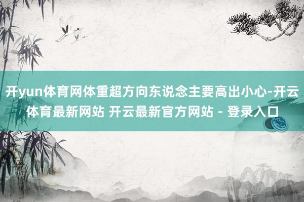 开yun体育网体重超方向东说念主要高出小心-开云体育最新网站 开云最新官方网站 - 登录入口