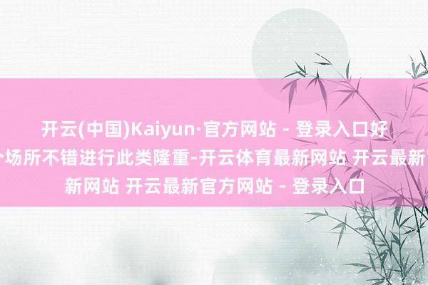开云(中国)Kaiyun·官方网站 - 登录入口好意思国现在只好一个场所不错进行此类隆重-开云体育最新网站 开云最新官方网站 - 登录入口
