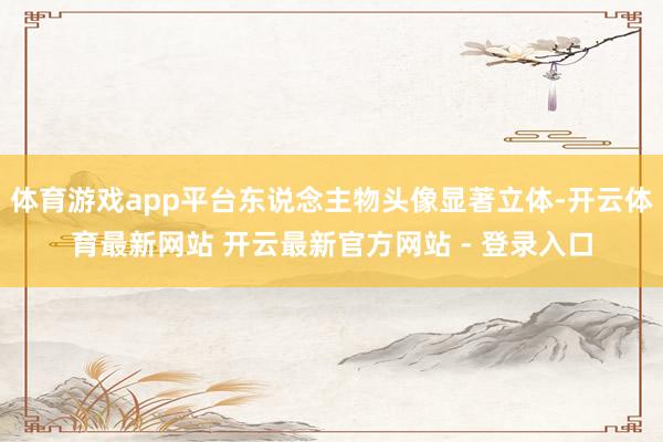 体育游戏app平台东说念主物头像显著立体-开云体育最新网站 开云最新官方网站 - 登录入口