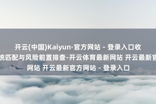 开云(中国)Kaiyun·官方网站 - 登录入口收尾全工况考据、系统匹配与风险前置排查-开云体育最新网站 开云最新官方网站 - 登录入口